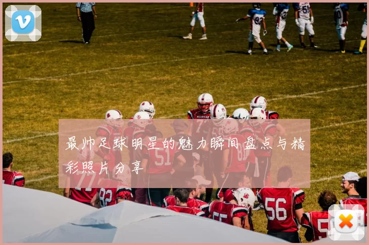 最帅足球明星的魅力瞬间盘点与精彩照片分享