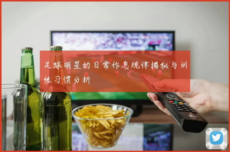 足球明星的日常作息规律揭秘与训练习惯分析