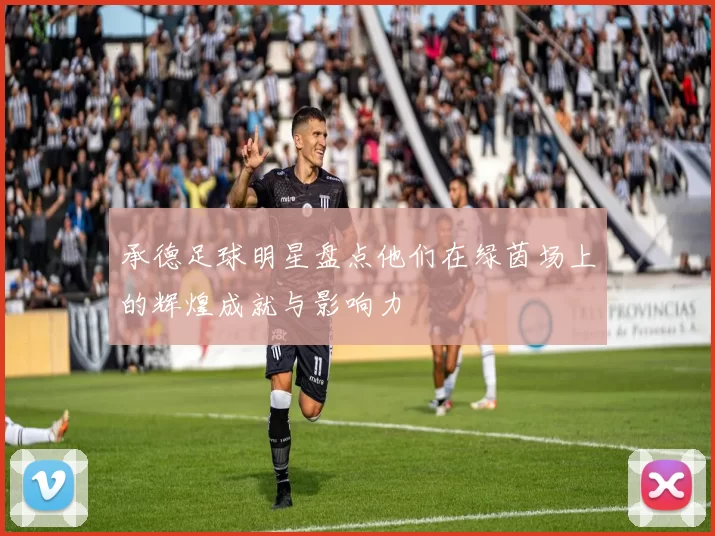 承德足球明星盘点他们在绿茵场上的辉煌成就与影响力