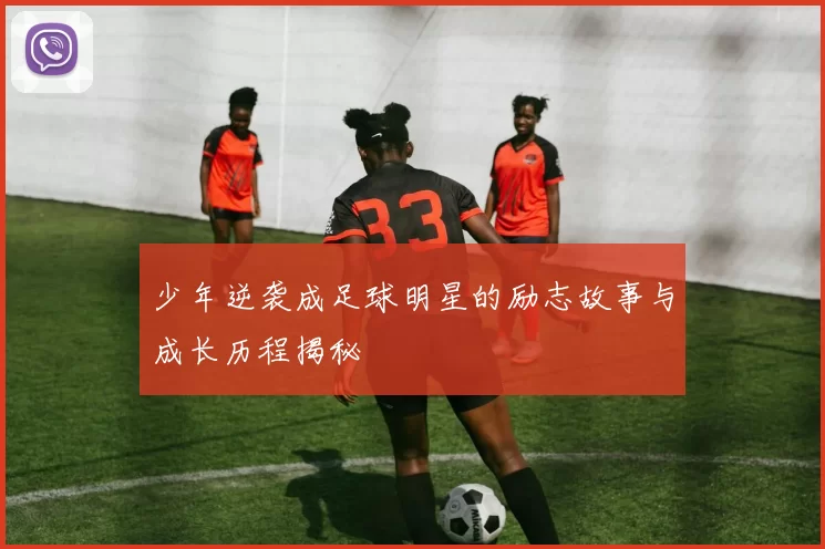 少年逆袭成足球明星的励志故事与成长历程揭秘