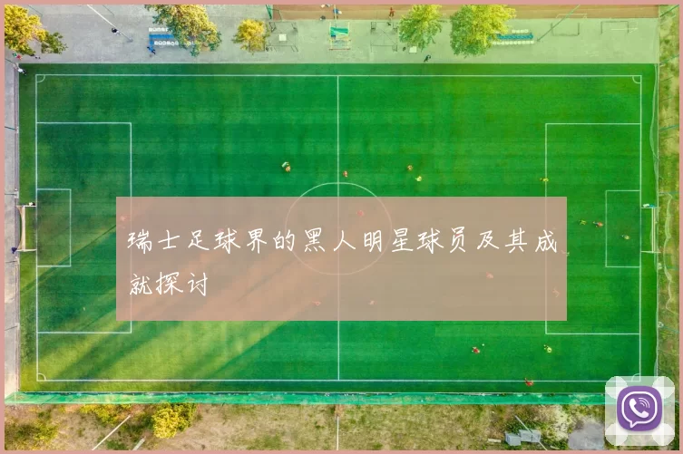 瑞士足球界的黑人明星球员及其成就探讨