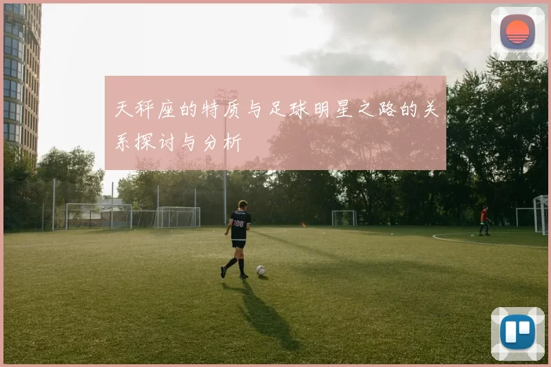 天秤座的特质与足球明星之路的关系探讨与分析