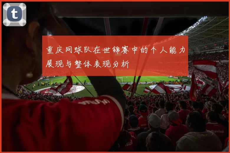 重庆网球队在世锦赛中的个人能力展现与整体表现分析