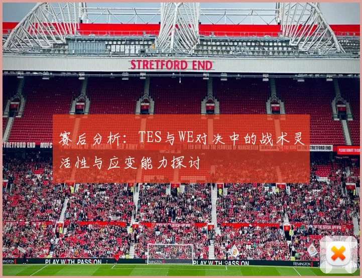 赛后分析：TES与WE对决中的战术灵活性与应变能力探讨