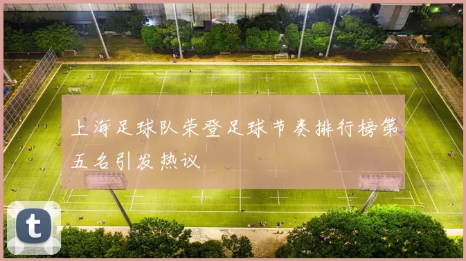 上海足球队荣登足球节奏排行榜第五名引发热议