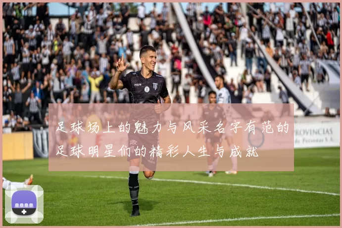 足球场上的魅力与风采名字有范的足球明星们的精彩人生与成就