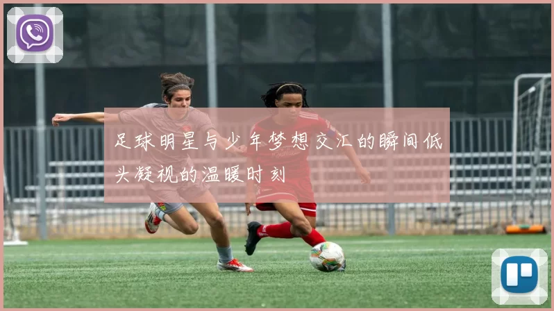 足球明星与少年梦想交汇的瞬间低头凝视的温暖时刻