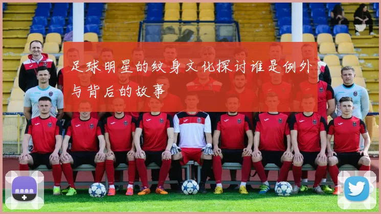 足球明星的纹身文化探讨谁是例外与背后的故事