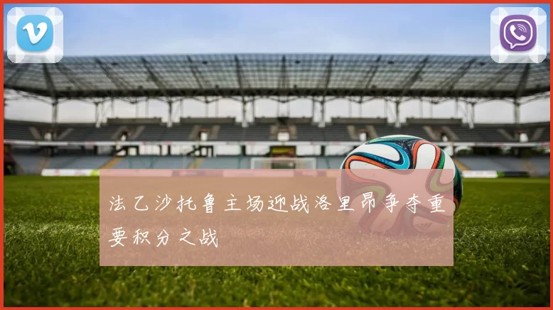 法乙沙托鲁主场迎战洛里昂争夺重要积分之战
