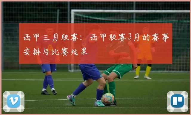 西甲三月联赛：西甲联赛3月的赛事安排与比赛结果