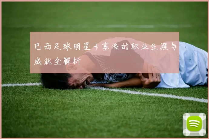 巴西足球明星卡塞洛的职业生涯与成就全解析