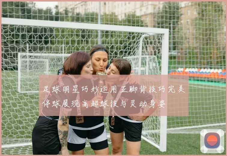 足球明星巧妙运用正脚背技巧完美停球展现高超球技与灵动身姿