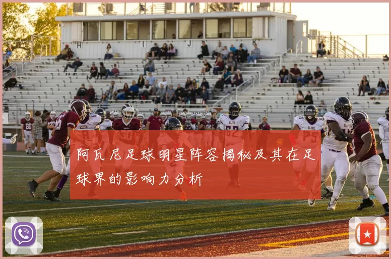 阿瓦尼足球明星阵容揭秘及其在足球界的影响力分析
