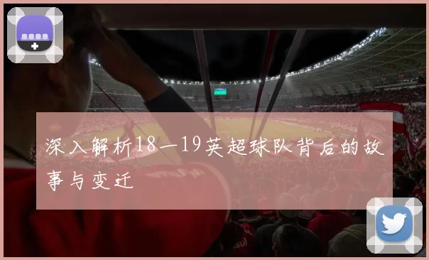 深入解析18一19英超球队背后的故事与变迁