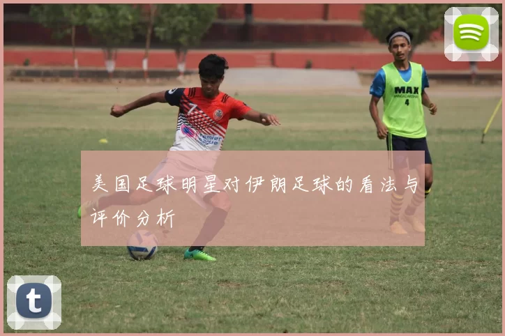 美国足球明星对伊朗足球的看法与评价分析