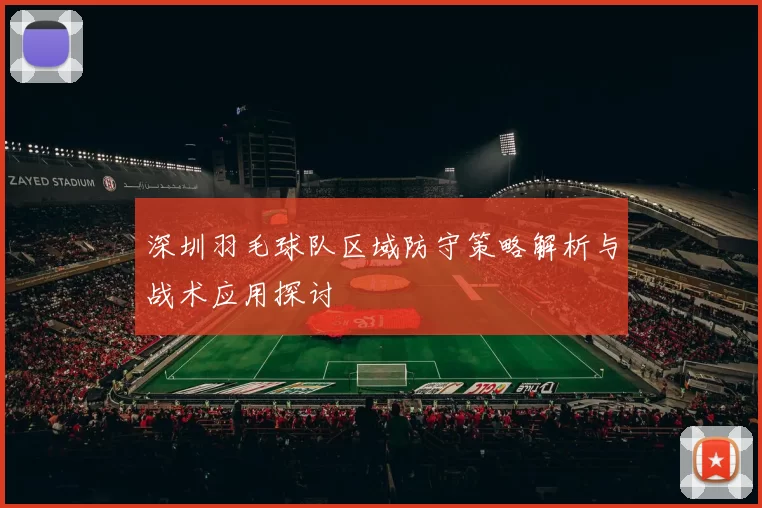 深圳羽毛球队区域防守策略解析与战术应用探讨