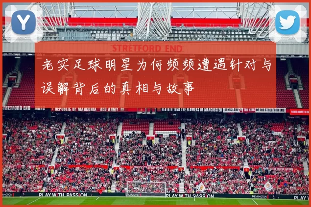 老实足球明星为何频频遭遇针对与误解背后的真相与故事