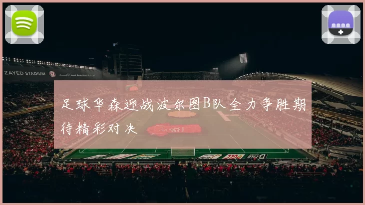 足球华森迎战波尔图B队全力争胜期待精彩对决