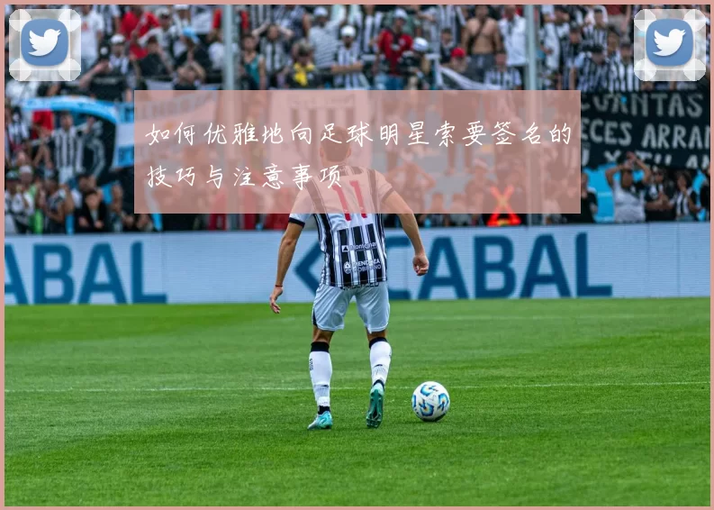 如何优雅地向足球明星索要签名的技巧与注意事项