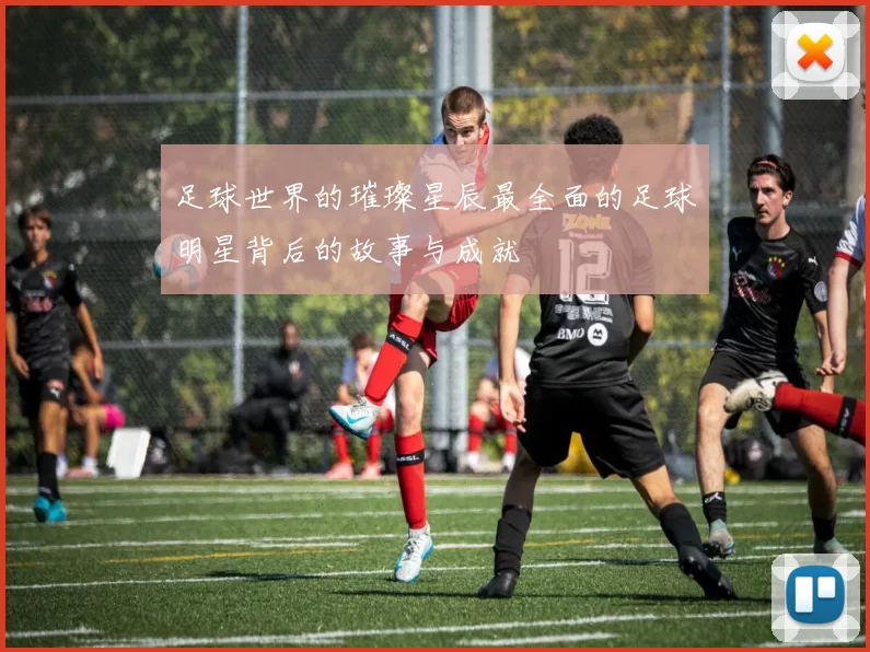 足球世界的璀璨星辰最全面的足球明星背后的故事与成就