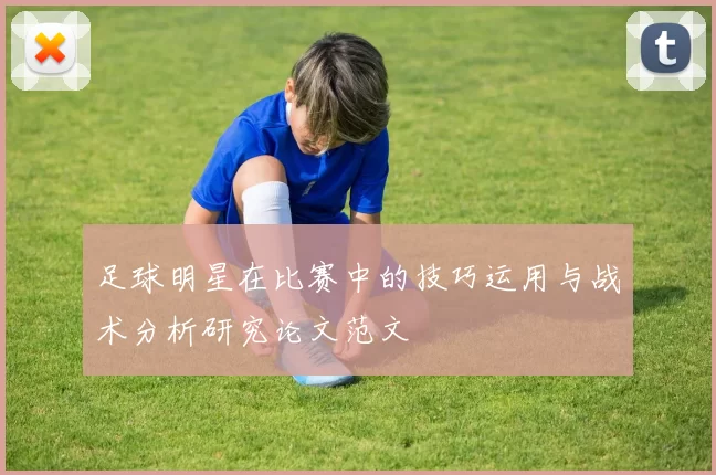 足球明星在比赛中的技巧运用与战术分析研究论文范文