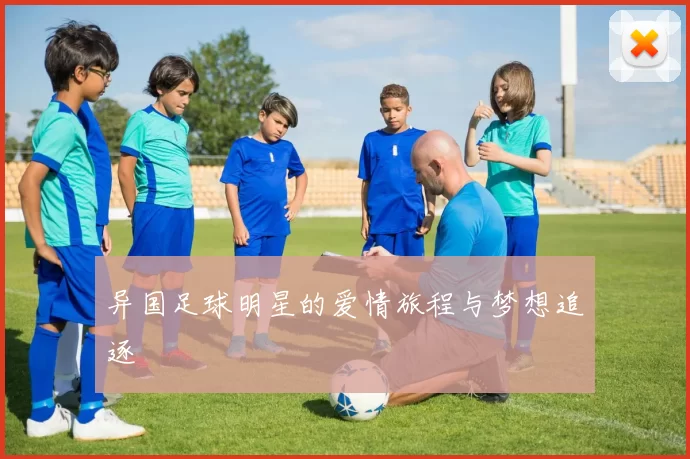 异国足球明星的爱情旅程与梦想追逐