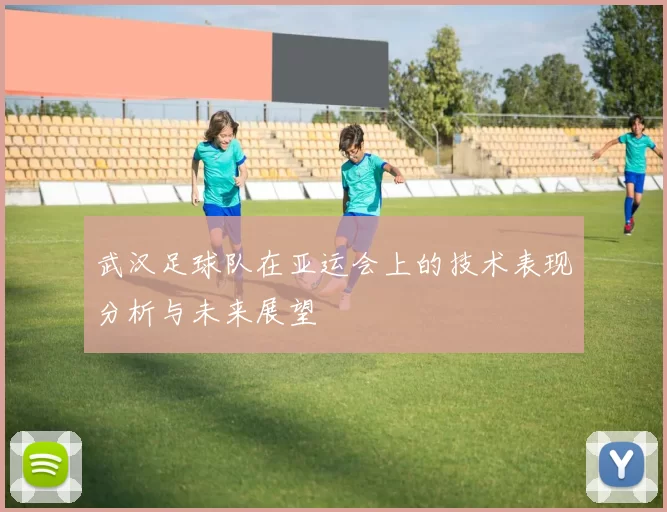 武汉足球队在亚运会上的技术表现分析与未来展望
