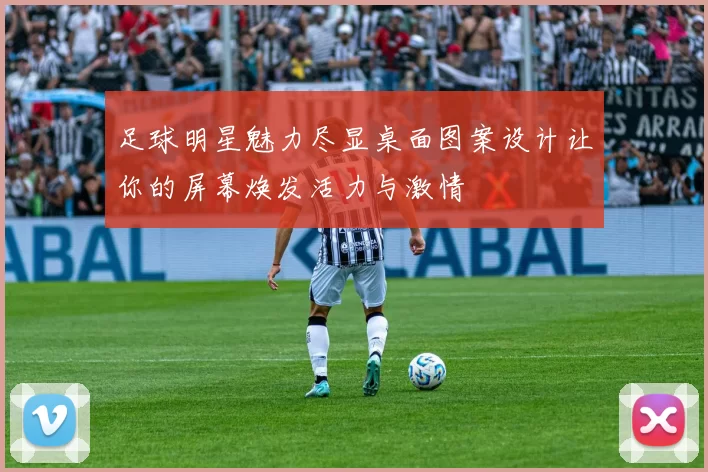 足球明星魅力尽显桌面图案设计让你的屏幕焕发活力与激情