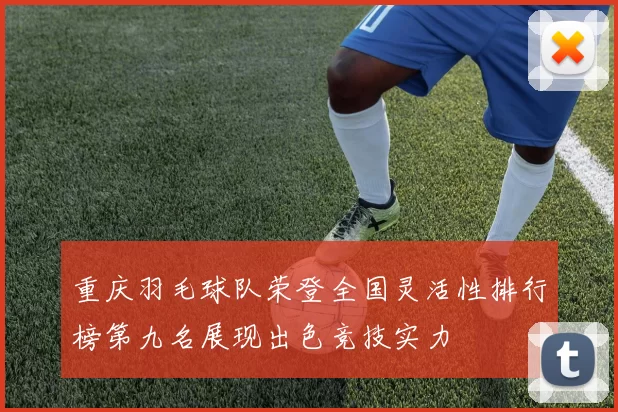重庆羽毛球队荣登全国灵活性排行榜第九名展现出色竞技实力