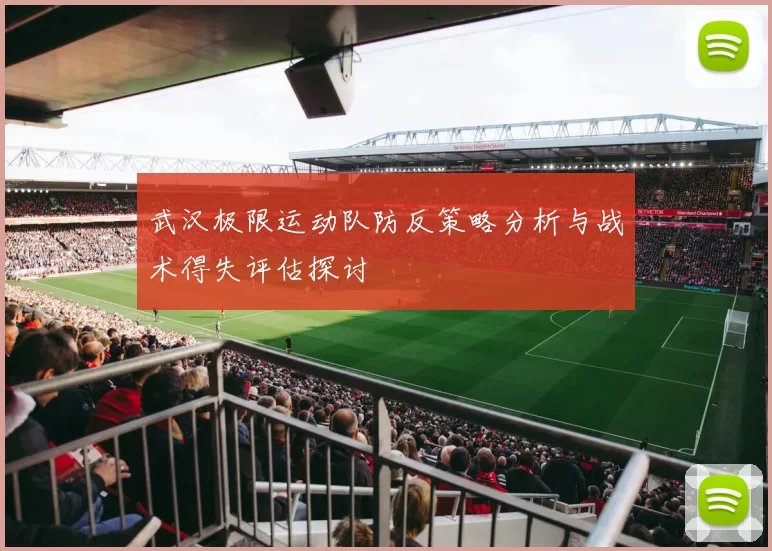 武汉极限运动队防反策略分析与战术得失评估探讨