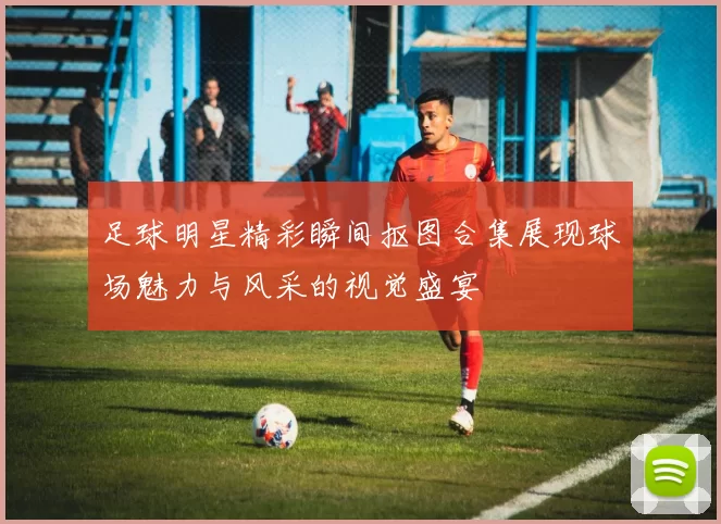 足球明星精彩瞬间抠图合集展现球场魅力与风采的视觉盛宴