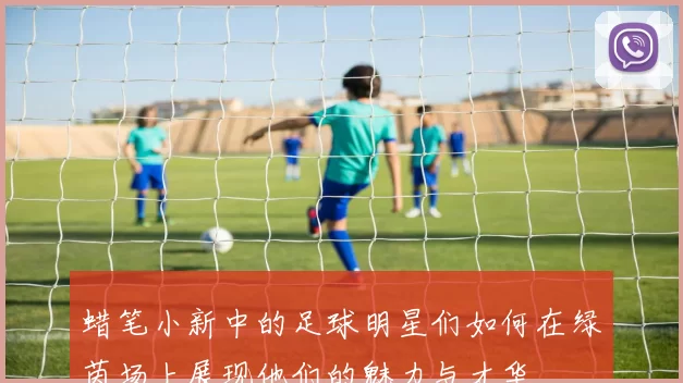 蜡笔小新中的足球明星们如何在绿茵场上展现他们的魅力与才华
