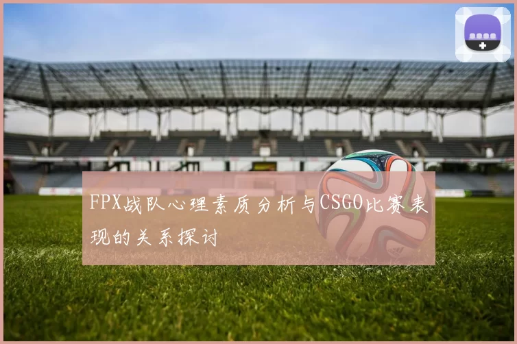 FPX战队心理素质分析与CSGO比赛表现的关系探讨