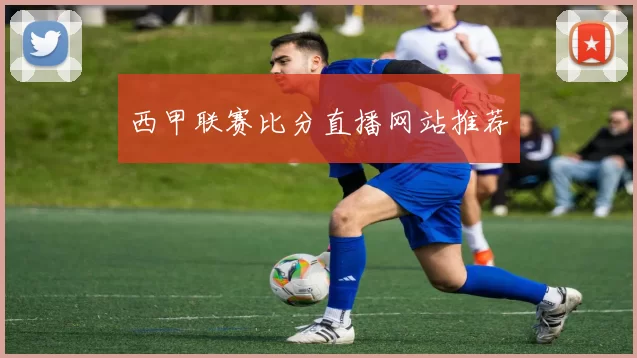 西甲联赛比分直播网站推荐
