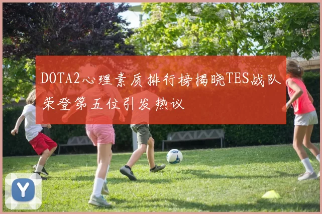 DOTA2心理素质排行榜揭晓TES战队荣登第五位引发热议