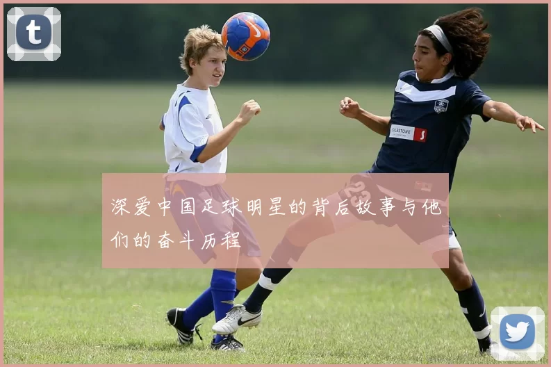 深爱中国足球明星的背后故事与他们的奋斗历程