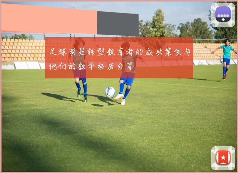 足球明星转型教育者的成功案例与他们的教学经历分享