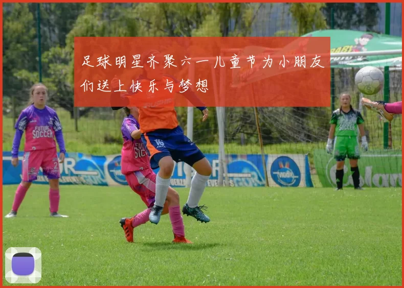 足球明星齐聚六一儿童节为小朋友们送上快乐与梦想