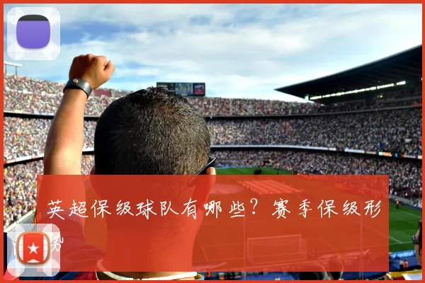 英超保级球队有哪些？赛季保级形势