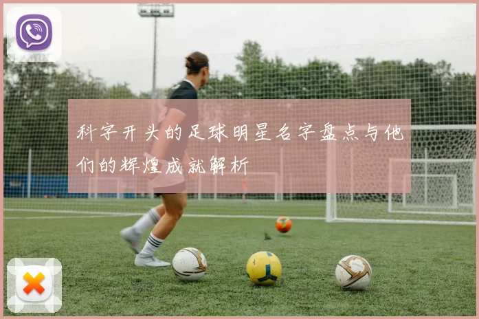 科字开头的足球明星名字盘点与他们的辉煌成就解析