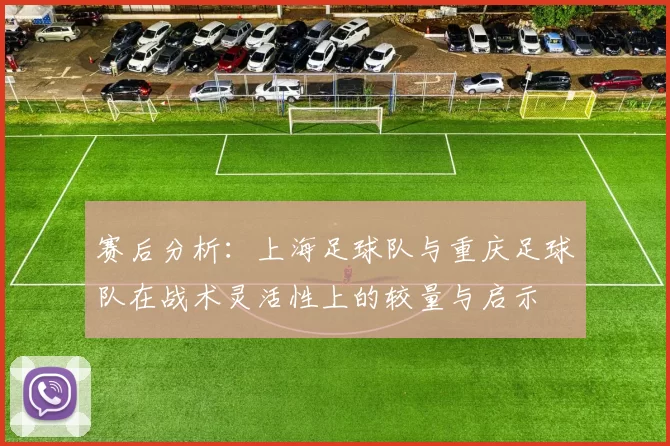 赛后分析：上海足球队与重庆足球队在战术灵活性上的较量与启示