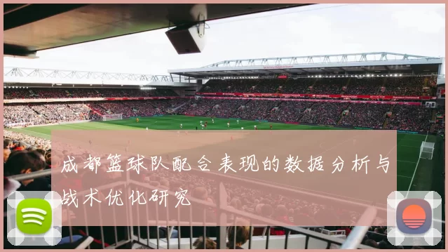成都篮球队配合表现的数据分析与战术优化研究