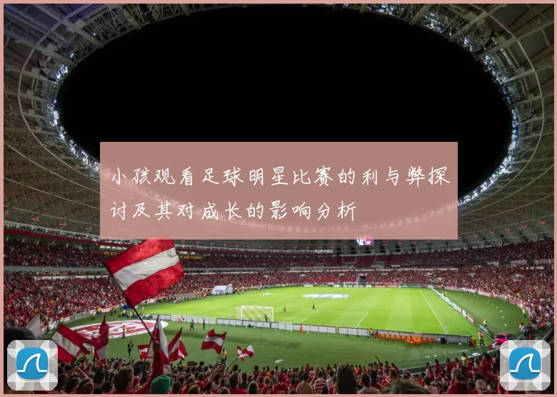 小孩观看足球明星比赛的利与弊探讨及其对成长的影响分析