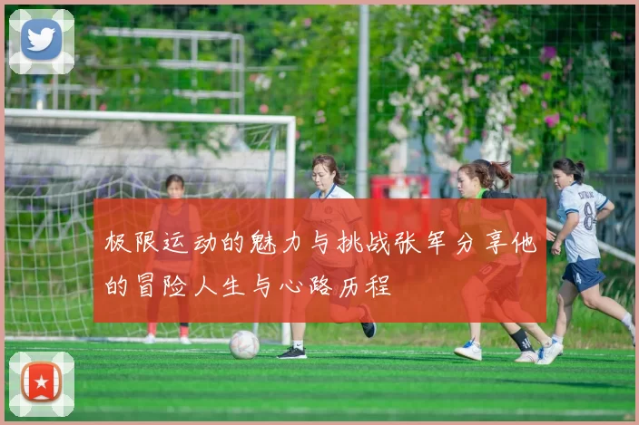 极限运动的魅力与挑战张军分享他的冒险人生与心路历程