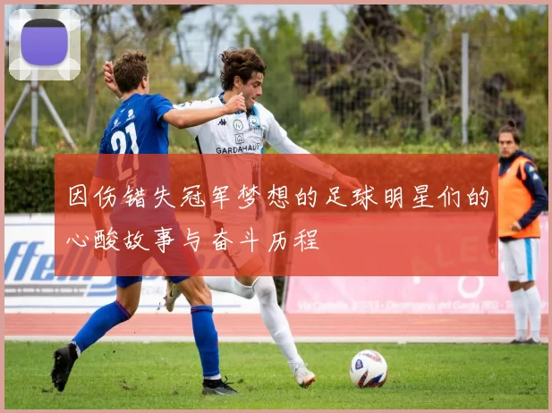 因伤错失冠军梦想的足球明星们的心酸故事与奋斗历程