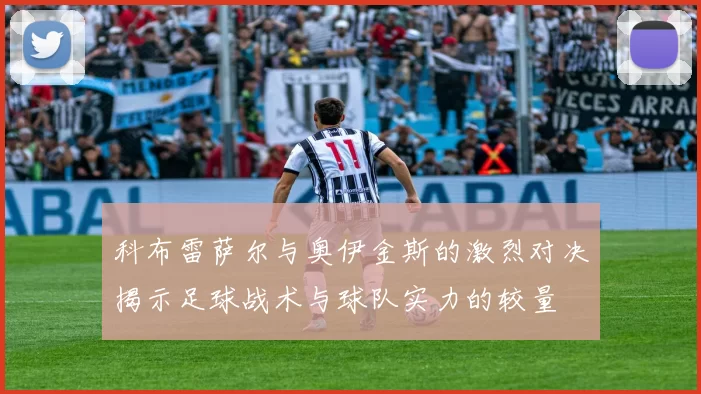 科布雷萨尔与奥伊金斯的激烈对决揭示足球战术与球队实力的较量