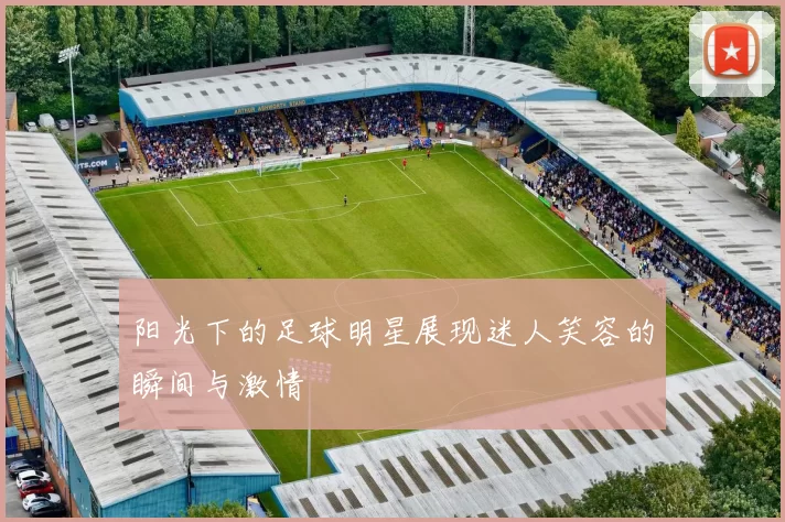 阳光下的足球明星展现迷人笑容的瞬间与激情