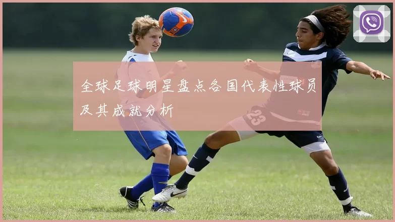 全球足球明星盘点各国代表性球员及其成就分析