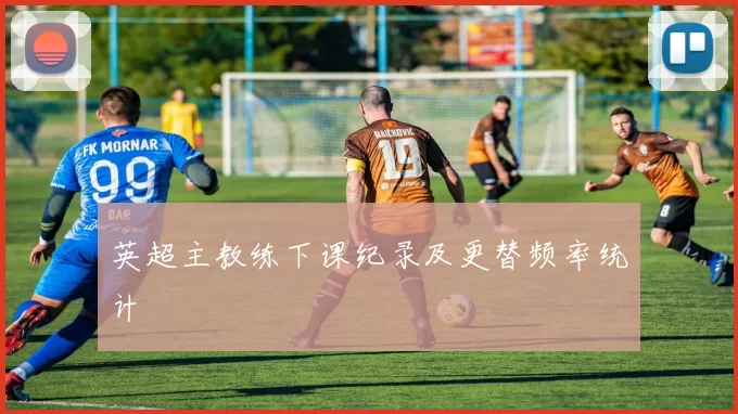 英超主教练下课纪录及更替频率统计