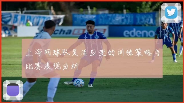 上海网球队灵活应变的训练策略与比赛表现分析